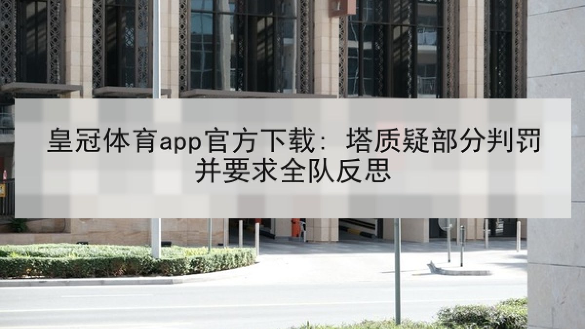 皇冠体育app官方下载: 塔质疑部分判罚并要求全队反思