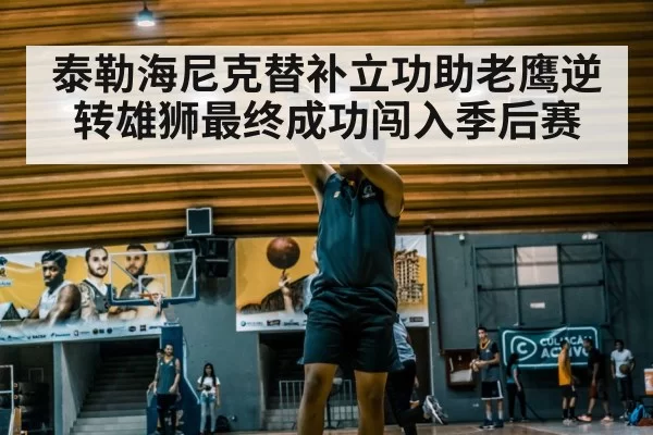 泰勒海尼克替补立功助老鹰逆转雄狮最终成功闯入季后赛