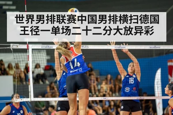 世界男排联赛中国男排横扫德国 王径一单场二十二分大放异彩